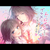 ヒロインなのに、イケメンアイドル♂になりました!?