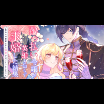 酔っ払い令嬢が英雄と知らず求婚した結果 〜最強の神獣騎士から溺愛がはじまりました!?〜