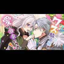 クズ騎士様の愛は激重につき！