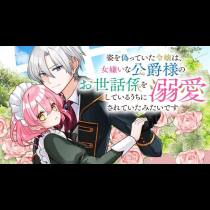 姿を偽っていた令嬢は、女嫌いな公爵様のお世話係をしているうちに溺愛されていたみたいです