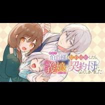 訳あり伯爵様と契約結婚したら、義娘（六歳）の契約母になってしまいました。