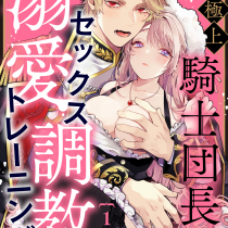 極上騎士団長の溺愛調教～その巨大すぎる愛、すべて受け入れてみせます！～