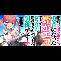 拝啓、天国の姉さん、勇者になった姪がエロすぎてーー 叔父さん、保護者とかそろそろ無理です＋（ぷらす）