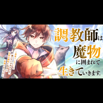 調教師は魔物に囲まれて生きていきます。～勇者パーティーに置いていかれたけど、伝説の魔物と出会い最強になってた～