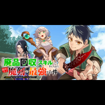 『廃品回収』スキルで手に入れた訳ありチート魔剣が最強すぎる件～役立たずと捨てられた俺は、異世界のガラクタたちと成り上がる～