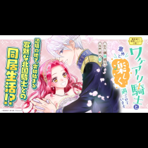 婚約者を寝取られたお陰で、ワケアリ騎士と意外と楽しく過ごせています