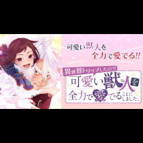 異世界トリップしたので可愛い獣人を全力で愛でることにしました。