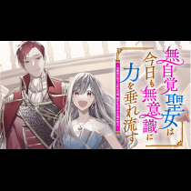 無自覚聖女は今日も無意識に力を垂れ流す　～公爵家の落ちこぼれ令嬢、嫁ぎ先で幸せを掴み取る～