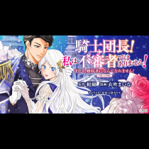 騎士団長！ 私は不審者ではありません！ まして、婚約者になんてなれません！ THE COMIC