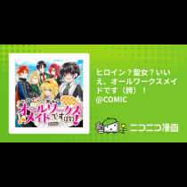 ヒロイン？聖女？いいえ、オールワークスメイドです（誇）！@COMIC