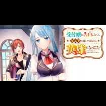 受付嬢に告白したくてギルドに通いつめたら英雄になってた