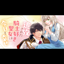 追放された騎士好き聖女は今日も幸せ