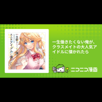 一生働きたくない俺が、クラスメイトの大人気アイドルに懐かれたら