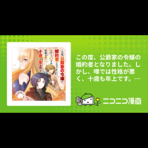 この度、公爵家の令嬢の婚約者となりました。しかし、噂では性格が悪く、十歳も年上です。 コミック版
