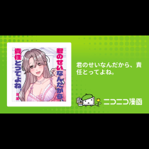 君のせいなんだから、責任とってよね。