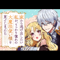 家から逃げ出したい私が、うっかり憧れの大魔法使い様を買ってしまったら