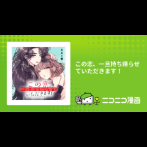 この恋、一旦持ち帰らせていただきます！