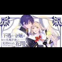 不遇の令嬢は稀代の光魔法使いに見初められ花開く～咲き誇る純愛の花～