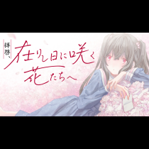 拝啓、在りし日に咲く花たちへ