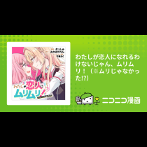 わたしが恋人になれるわけないじゃん、ムリムリ！（※ムリじゃなかった!?）