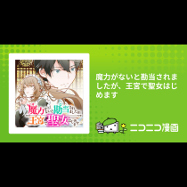 魔力がないと勘当されましたが、王宮で聖女はじめます