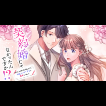 契約婚じゃなかったんですか!? 幼なじみの彼氏に振られたら、超絶スパダリ男子に求婚されました。