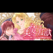 ちょー美女と野獣～キスしたら王子様になっちゃったので、もう一度魔法をかけなくちゃ～