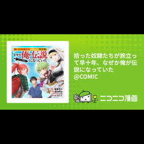 拾った奴隷たちが旅立って早十年、なぜか俺が伝説になっていた@COMIC