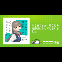 今さらですが、幼なじみを好きになってしまいました