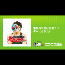 東島丹三郎は仮面ライダーになりたい