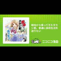 戦地から帰ってきたタカシ君。普通に高校生活を送りたい