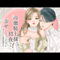 冷徹騎士様、初夜から幸せにしてください～元ポンコツOLの異世界結婚生活～