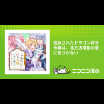 追放されたドラゴン好き令嬢は、北方辺境伯の愛に気づかない