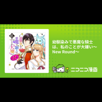 幼馴染みで悪魔な騎士は、私のことが大嫌い～New Round～