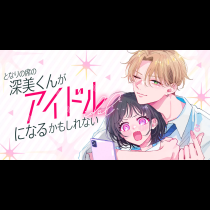 となりの席の深美くんがアイドルになるかもしれない