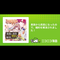 貴族から庶民になったので、婚約を解消されました！