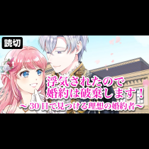 浮気されたので婚約は破棄します！～３０日で見つける理想の婚約者～