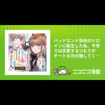 バッドエンド目前のヒロインに転生した私、今世では恋愛するつもりがチートな兄が離してくれません!?@COMIC