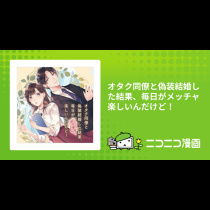 オタク同僚と偽装結婚した結果、毎日がメッチャ楽しいんだけど！