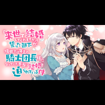 「来世で結婚してくれますか」と誓った部下が、現世では年上の騎士団長様になっていて、本当に結婚を迫られている件