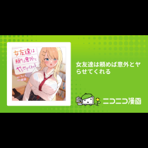 女友達は頼めば意外とヤらせてくれる