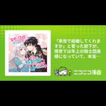 「来世で結婚してくれますか」と誓った部下が、現世では年上の騎士団長様になっていて、本当に結婚を迫られている件