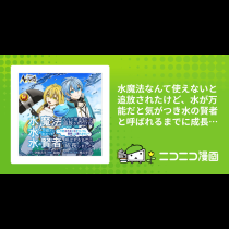 水魔法なんて使えないと追放されたけど、水が万能だと気がつき水の賢者と呼ばれるまでに成長しました