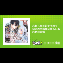 忘れられた妃ですので　初恋の旦那様に贈るしあわせな再婚