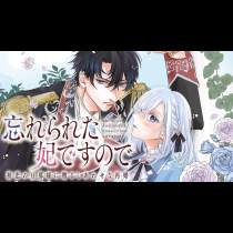 忘れられた妃ですので　初恋の旦那様に贈るしあわせな再婚