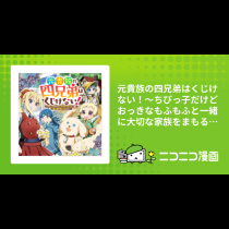 元貴族の四兄弟はくじけない！～ちびっ子だけどおっきなもふもふと一緒に大切な家族をまもるのら！～