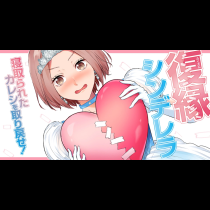 復縁シンデレラ～寝取られたカレシを取り戻せ!～