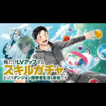 俺だけLVアップするスキルガチャで、まったりダンジョン探索者生活も余裕です～ガチャ引き楽しくてやめられねぇ！～