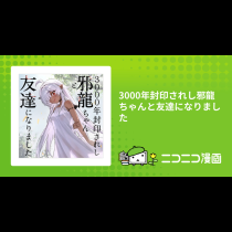 3000年封印されし邪龍ちゃんと友達になりました