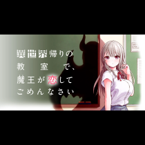 異世界帰りの教室で、魔王が恋してごめんなさい